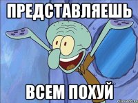 представляешь всем похуй