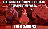 Acel moment cînd profa uită de tema pentru acasă și tu îi amintesti