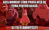 Acel moment cînd profa uită de tema pentru acasă si tu îi amintesti