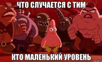 что случается с тим кто маленький уровень