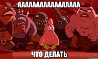 ааааааааааааааааа что делать