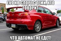 evo x в споре с теми, кто говорит что автомат не едет!