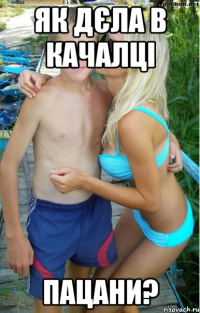 як дєла в качалці пацани?