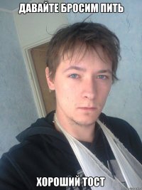 Давайте бросим пить хороший тост