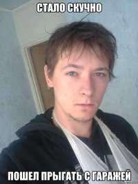 Стало скучно Пошел прыгать с гаражей