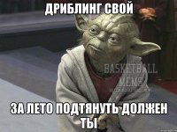 Дриблинг свой за лето подтянуть должен ты