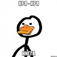 Кря - кря нигга