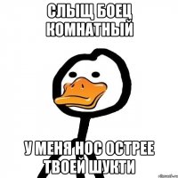слыщ боец комнатный у меня нос острее твоей шукти
