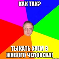 Как так? Тыкать хуем в живого человека!