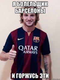 я болельщик барселоны и горжусь эти