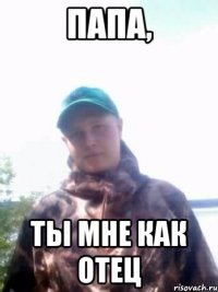 папа, ты мне как отец