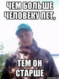 чем больше человеку лет, тем он старше