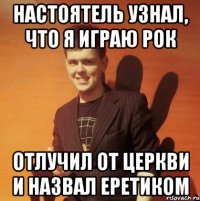 Настоятель узнал, что я играю рок Отлучил от церкви и назвал еретиком