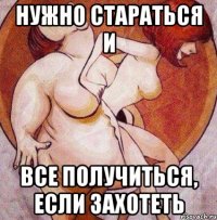 нужно стараться и все получиться, если захотеть