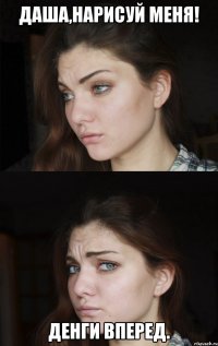 Даша,нарисуй меня! Денги вперед.