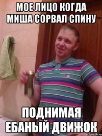 мое лицо когда миша сорвал спину поднимая ебаный движок