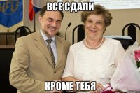 Все сдали кроме тебя