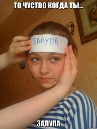 То чуство когда ты... ЗАЛУПА