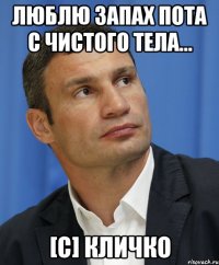 Люблю запах пота с чистого тела... [с] Кличко