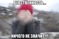 девственность... ничего не значит!!!