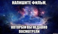 напишите фильм, который вы недавно посмотрели