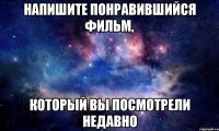 напишите понравившийся фильм, который вы посмотрели недавно