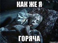 как же я горяча