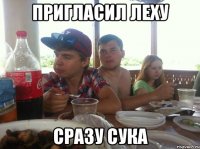 Пригласил Леху Сразу Сука