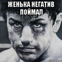 ЖЕНЬКА НЕГАТИВ ПОЙМАЛ 