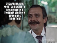 Сударыня, как хочется похитить Вас и увести в уютный уголок и вечно Вас любить!!! 
