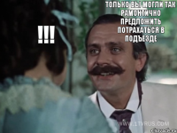 !!! Только Вы могли так рамонтично предложить потрахаться в подъезде