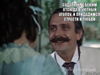  Сударыня сбежим отсюда в уютный уголоу. И придадимся страсти и любви