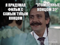 Я придумал фильм с самым тупым концом "Утомленные концом 3?"