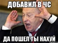 добавил в чс да пошел ты нахуй