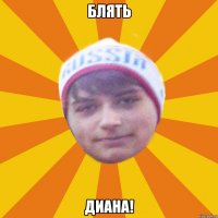 Блять Диана!