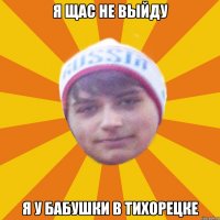 Я щас не выйду Я у бабушки в Тихорецке