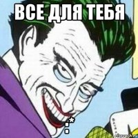 все для тебя :*