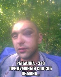  Рыбалка - это придуманый способ обмана...