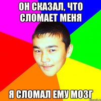 Он сказал, что сломает меня я сломал ему мозг