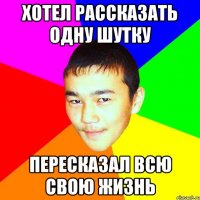 хотел рассказать одну шутку пересказал всю свою жизнь