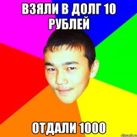 взяли в долг 10 рублей отдали 1000