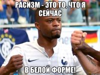 Расизм - это то, что я сейчас В белой форме!