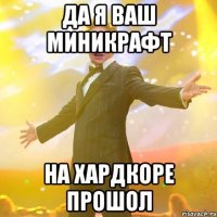 Да я ваш миникрафт на хардкоре прошол