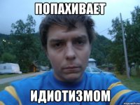 ПОПАХИВАЕТ ИДИОТИЗМОМ