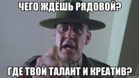 ЧЕГО ЖДЁШЬ РЯДОВОЙ? ГДЕ ТВОЙ ТАЛАНТ И КРЕАТИВ?