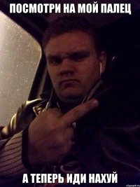 Посмотри на мой палец а теперь иди нахуй