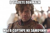 в туалете поймаем мы в сортире их замочим!