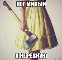 нет,милый я не ревную