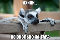 Ахиии... во сколько ифтар?