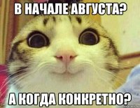 В начале августа? А когда конкретно?
